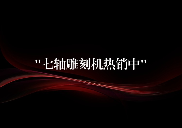 “七轴雕刻机热销中”